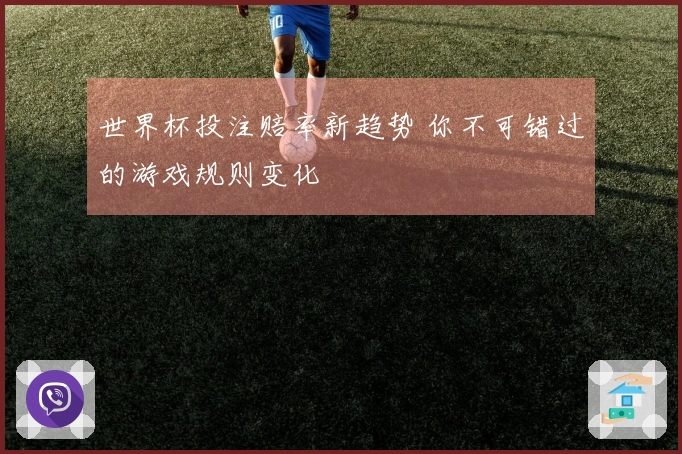 世界杯投注赔率新趋势 你不可错过的游戏规则变化