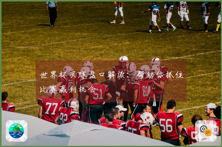 世界杯买球盘口解读：帮助你抓住比赛赢利机会