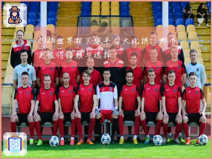 2026世界杯买球平台大比拼：哪个更值得信赖与选择