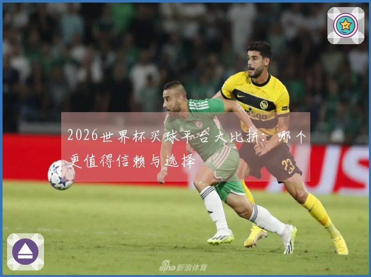 2026世界杯买球平台大比拼：哪个更值得信赖与选择