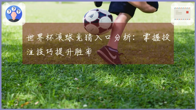 世界杯滚球竞猜入口分析：掌握投注技巧提升胜率