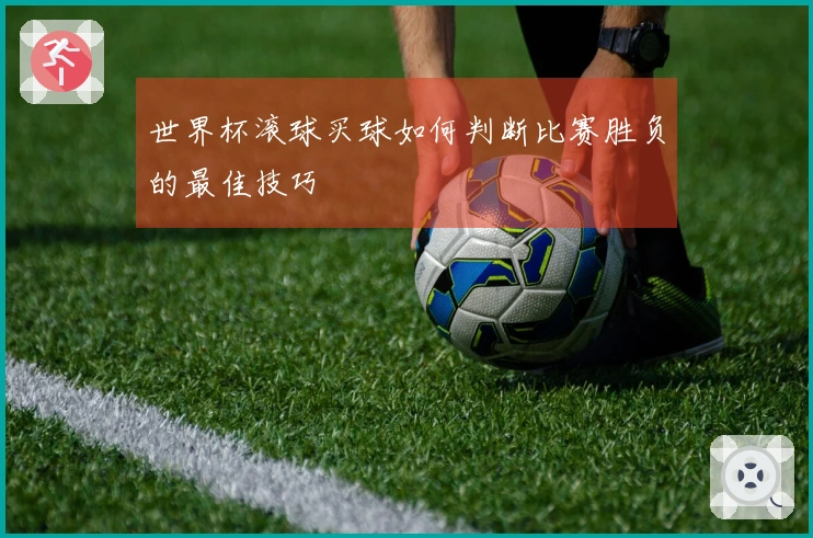 世界杯滚球买球如何判断比赛胜负的最佳技巧