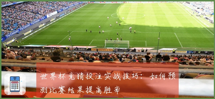 世界杯竞猜投注实战技巧：如何预测比赛结果提高胜率