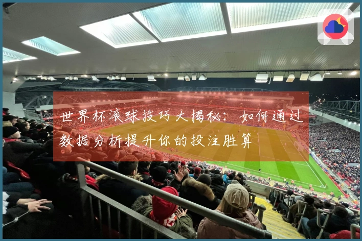 世界杯滚球技巧大揭秘：如何通过数据分析提升你的投注胜算