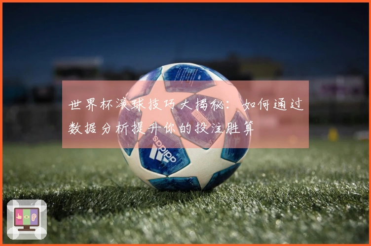 世界杯滚球技巧大揭秘：如何通过数据分析提升你的投注胜算